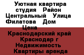 Уютная квартира студия › Район ­ Центральный › Улица ­ Филатова › Дом ­ 19/2 › Цена ­ 2 700 - Краснодарский край, Краснодар г. Недвижимость » Квартиры аренда посуточно   . Краснодарский край,Краснодар г.